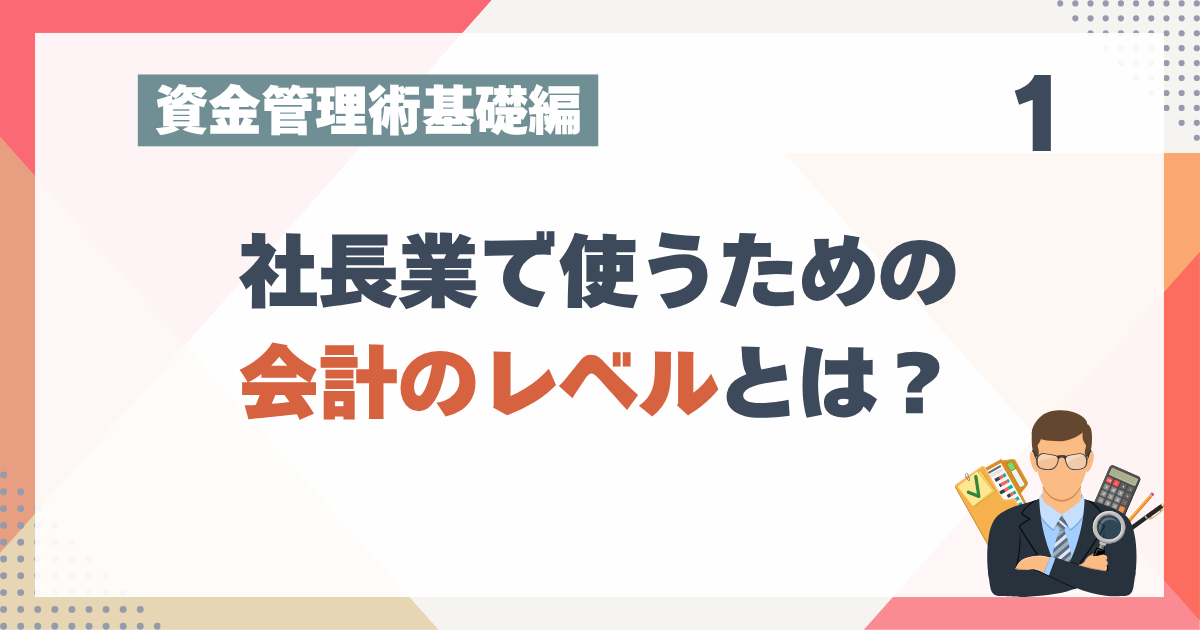 2_1社長業で使うための会計のレベルとは？